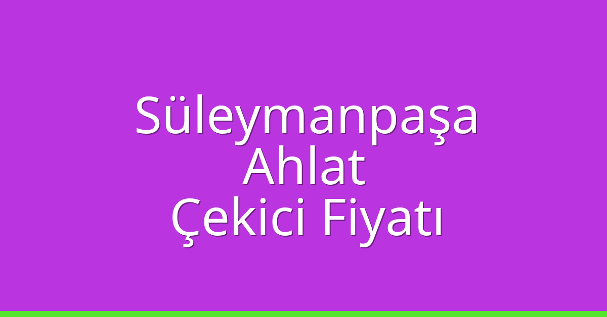 Süleymanpaşa Çekici Fiyatı – Ahlat Oto Kurtarıcı Ücreti