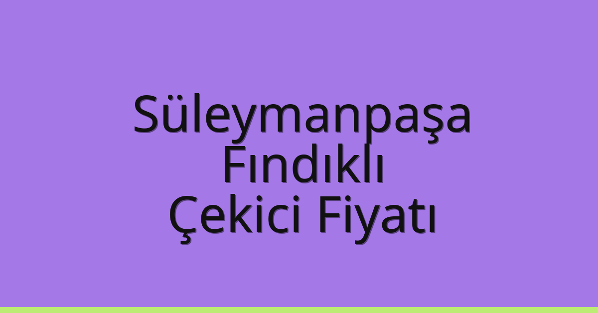 Süleymanpaşa Çekici Fiyatı – Fındıklı Oto Kurtarıcı Ücreti