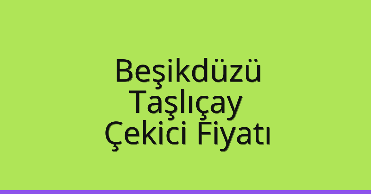 Beşikdüzü Çekici Fiyatı – Taşlıçay Oto Kurtarıcı Ücreti