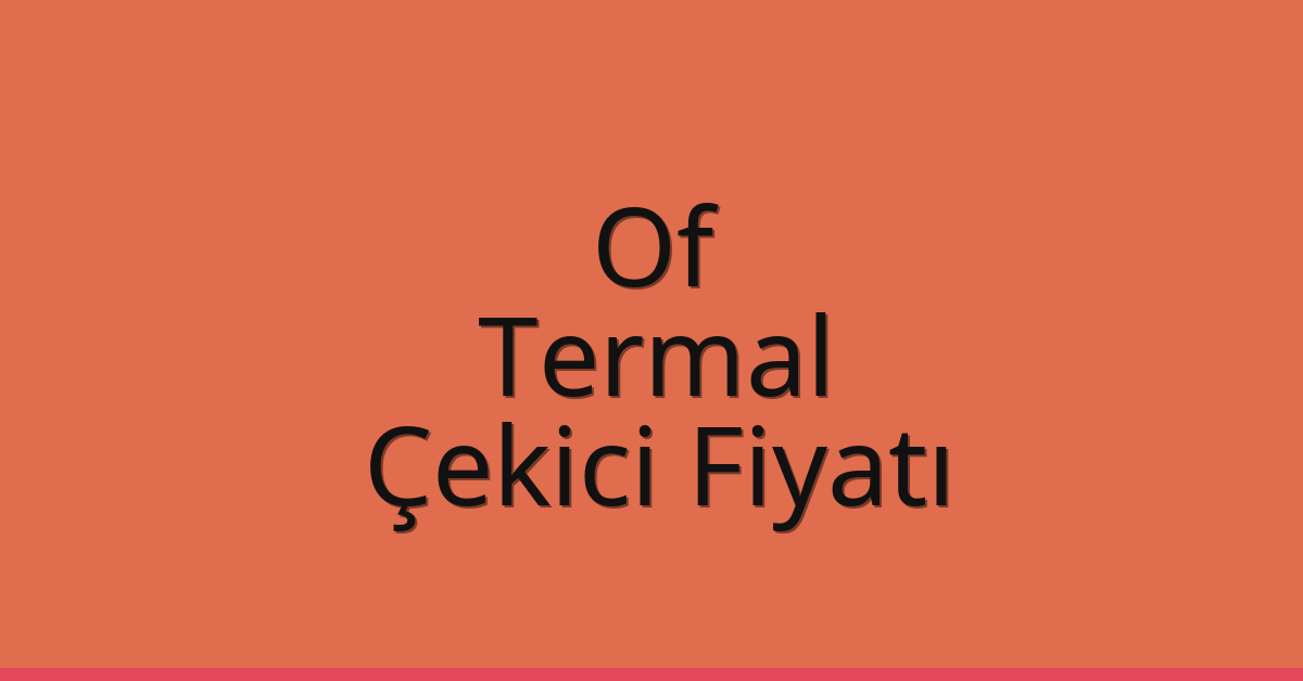 Of Çekici Fiyatı – Termal Oto Kurtarıcı Ücreti