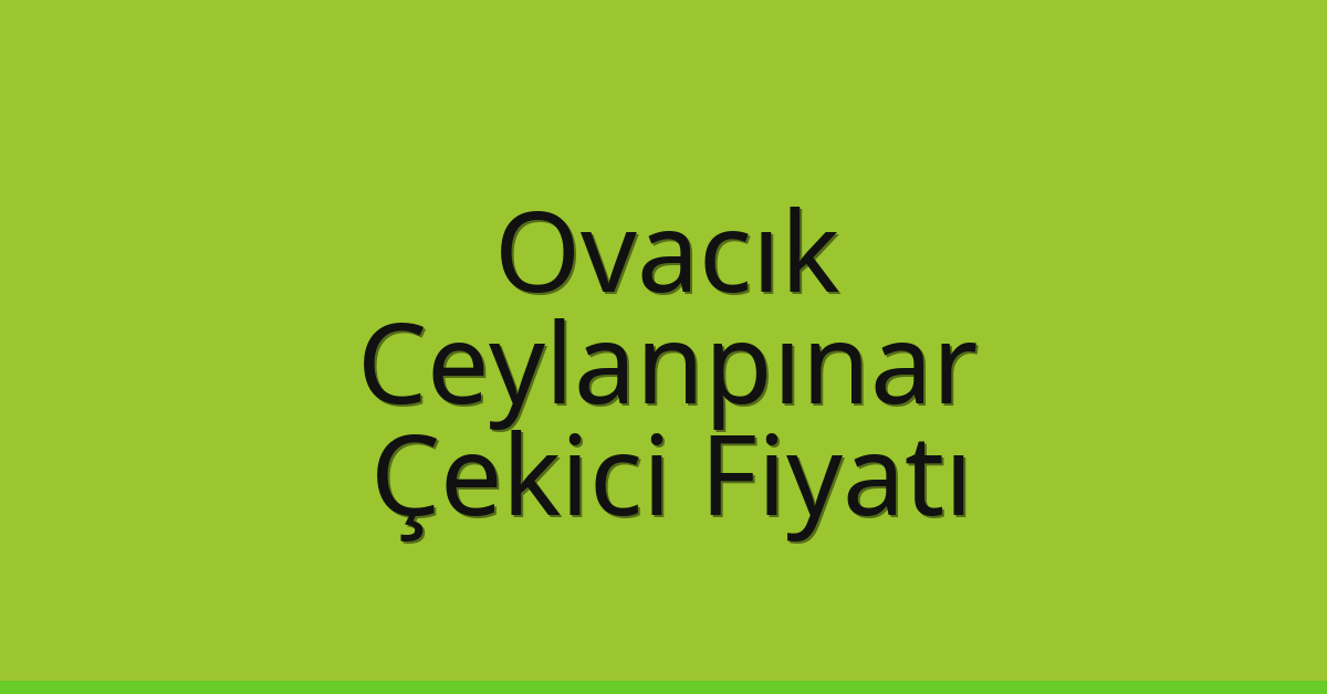 Ovacık Çekici Fiyatı – Ceylanpınar Oto Kurtarıcı Ücreti
