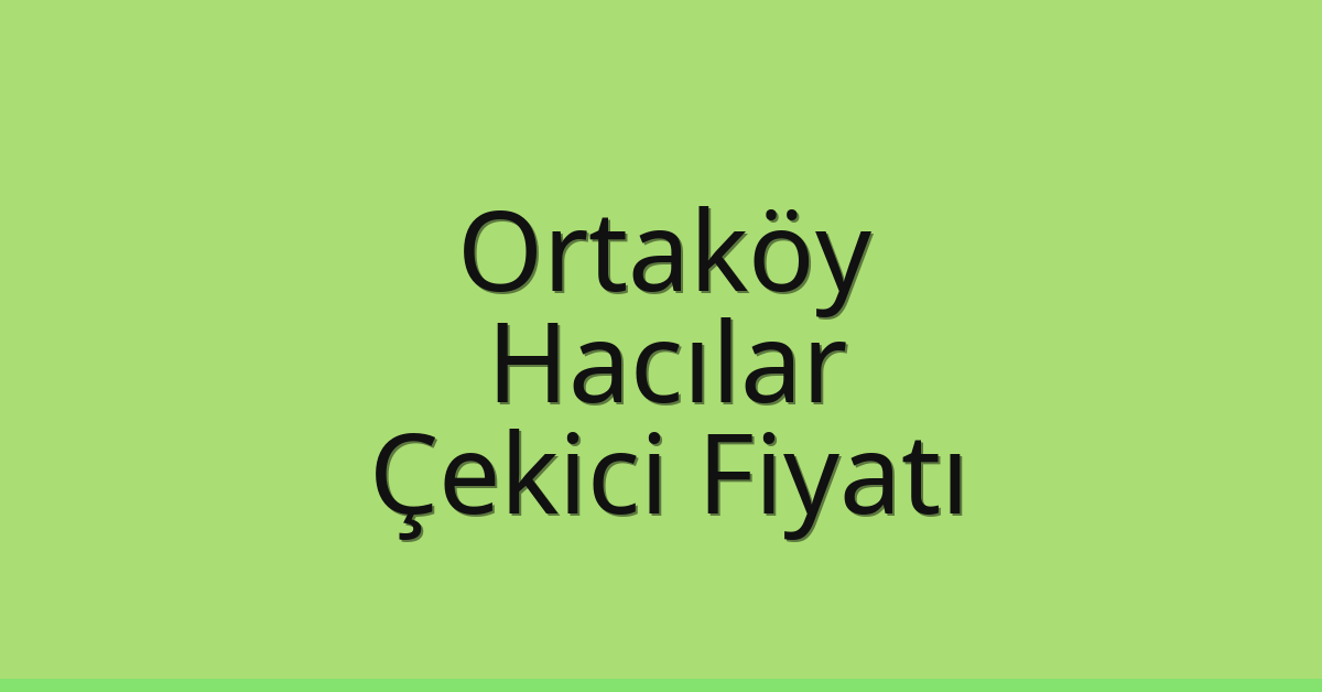 Ortaköy Çekici Fiyatı – Hacılar Oto Kurtarıcı Ücreti
