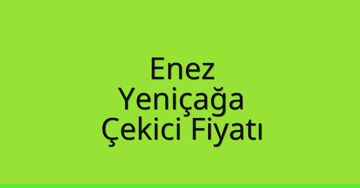 Enez Çekici Fiyatı – Yeniçağa Oto Kurtarıcı Ücreti