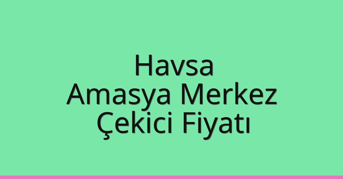 Havsa Çekici Fiyatı – Amasya Merkez Oto Kurtarıcı Ücreti