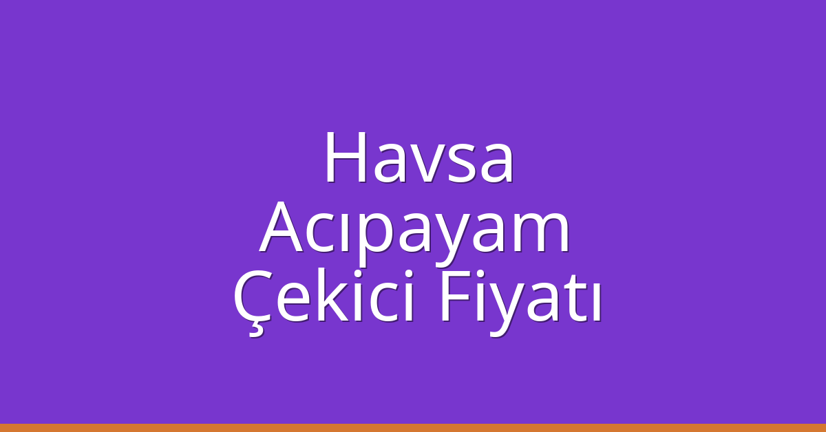 Havsa Çekici Fiyatı – Acıpayam Oto Kurtarıcı Ücreti