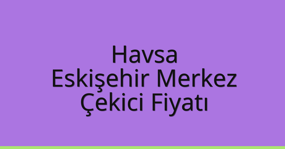 Havsa Çekici Fiyatı – Eskişehir Merkez Oto Kurtarıcı Ücreti