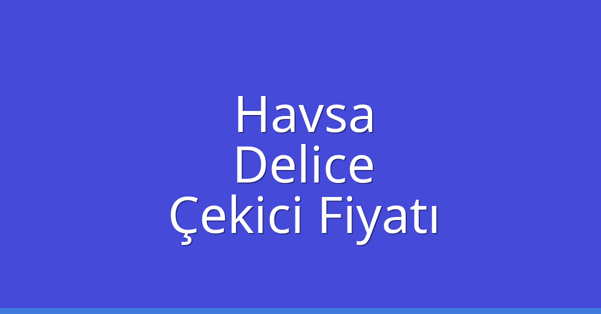 Havsa Çekici Fiyatı – Delice Oto Kurtarıcı Ücreti