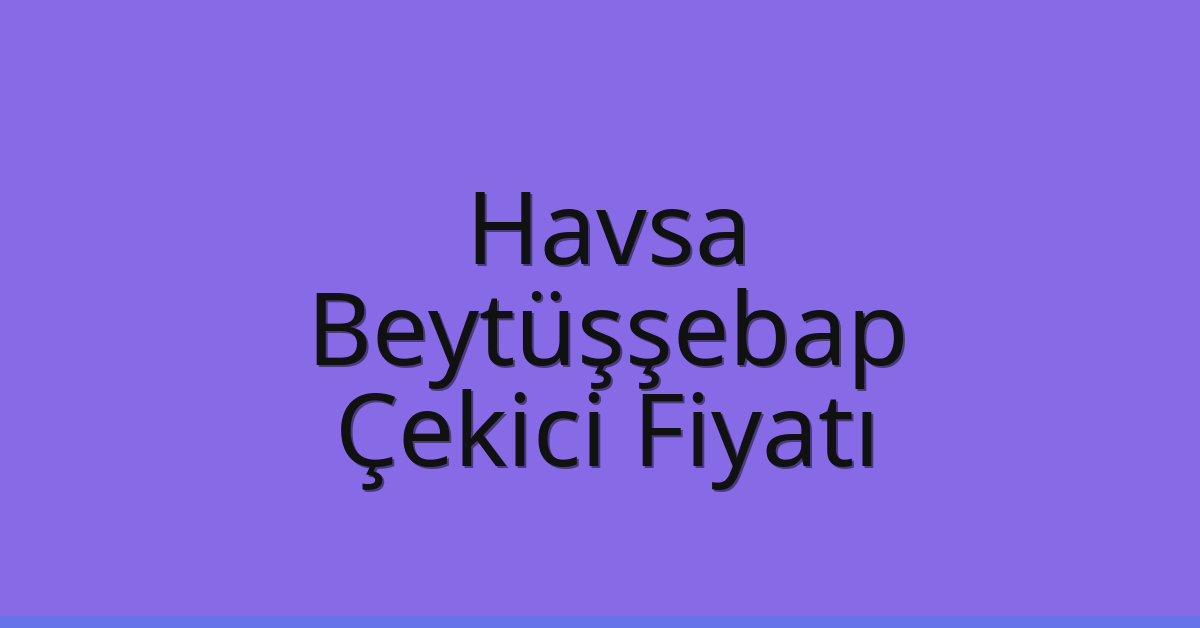 Havsa Çekici Fiyatı – Beytüşşebap Oto Kurtarıcı Ücreti