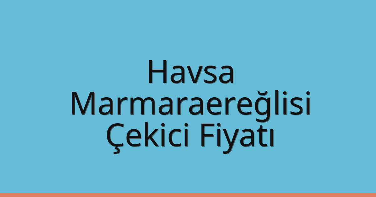 Havsa Çekici Fiyatı – Marmaraereğlisi Oto Kurtarıcı Ücreti