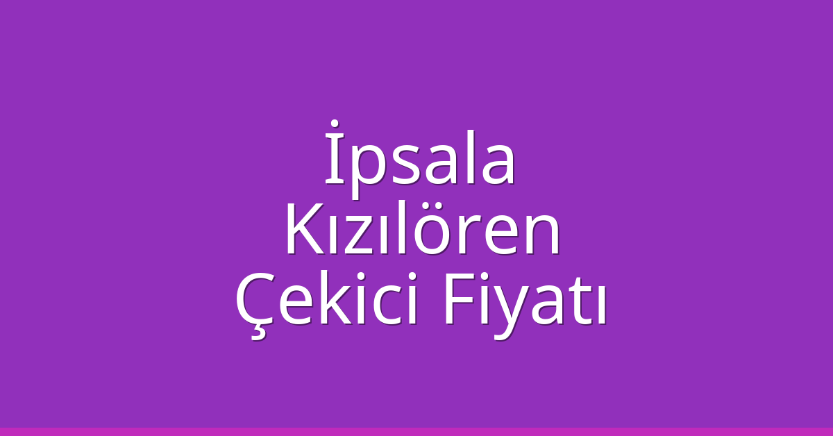 İpsala Çekici Fiyatı – Kızılören Oto Kurtarıcı Ücreti