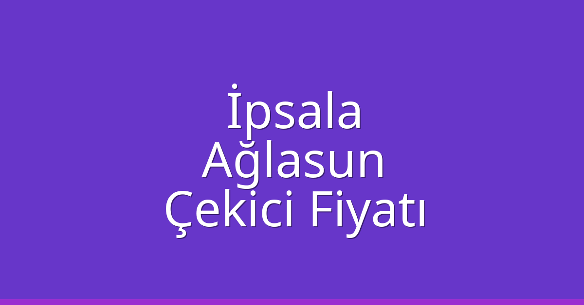İpsala Çekici Fiyatı – Ağlasun Oto Kurtarıcı Ücreti