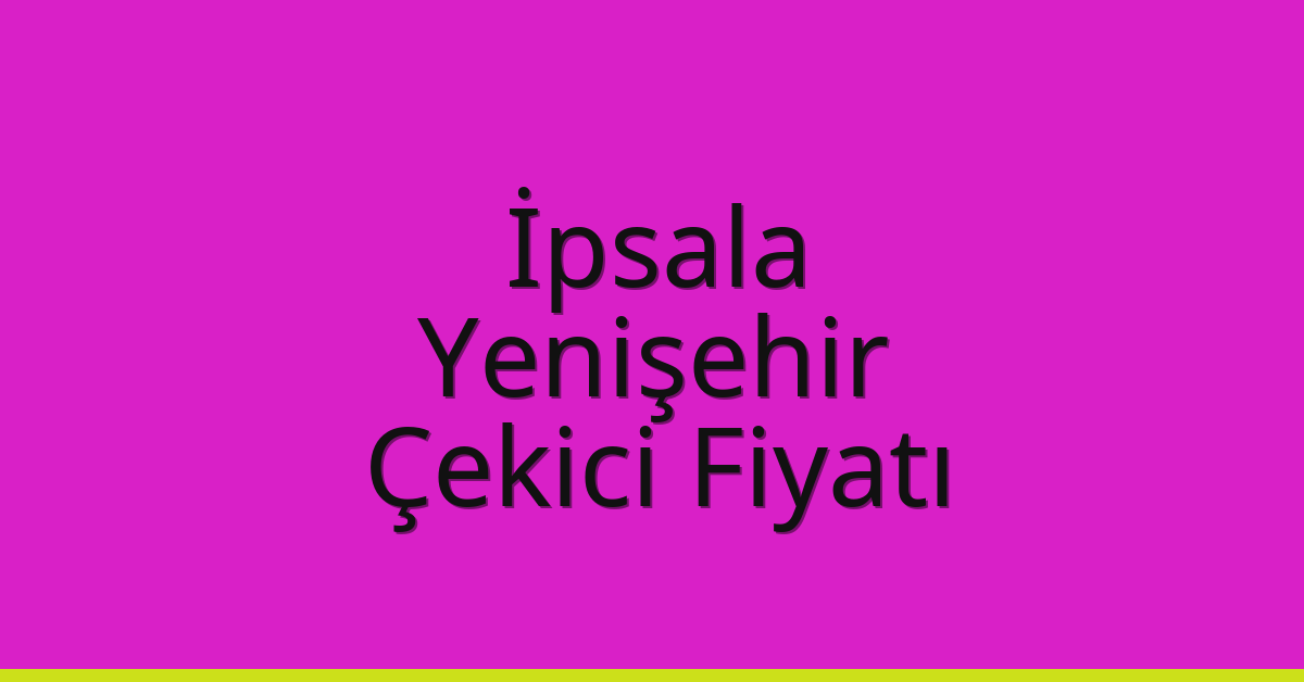 İpsala Çekici Fiyatı – Yenişehir Oto Kurtarıcı Ücreti