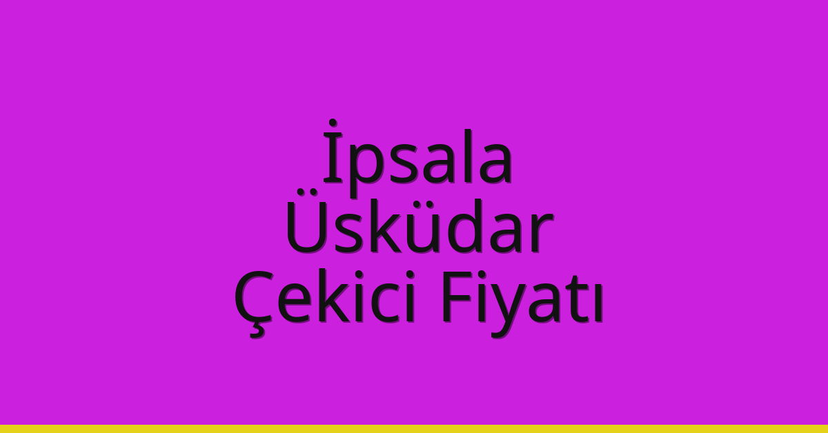 İpsala Çekici Fiyatı – Üsküdar Oto Kurtarıcı Ücreti