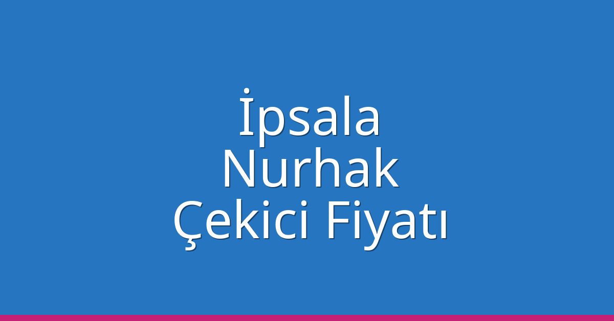 İpsala Çekici Fiyatı – Nurhak Oto Kurtarıcı Ücreti