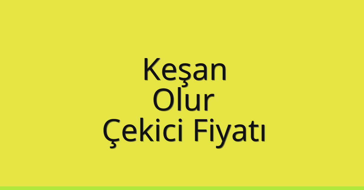 Keşan Çekici Fiyatı – Olur Oto Kurtarıcı Ücreti