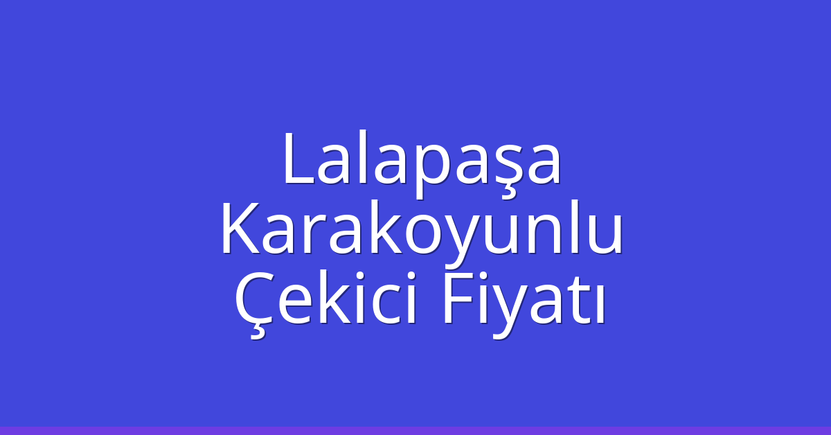 Lalapaşa Çekici Fiyatı – Karakoyunlu Oto Kurtarıcı Ücreti