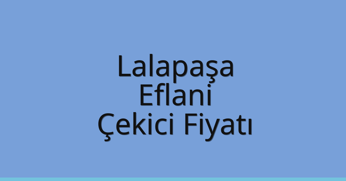 Lalapaşa Çekici Fiyatı – Eflani Oto Kurtarıcı Ücreti