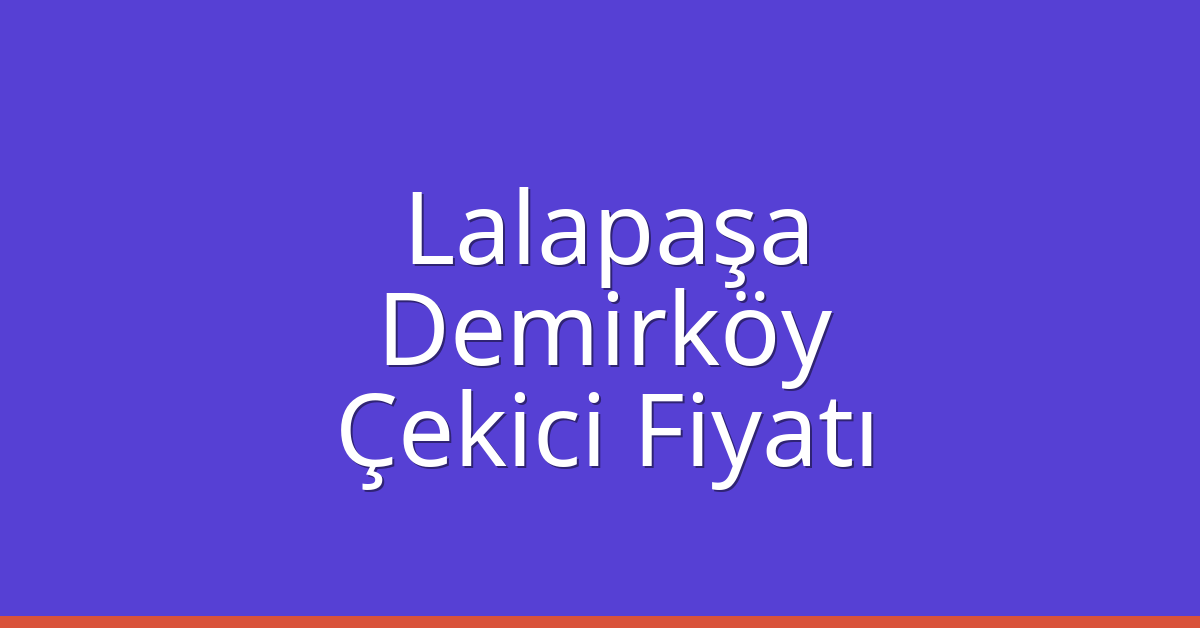 Lalapaşa Çekici Fiyatı – Demirköy Oto Kurtarıcı Ücreti