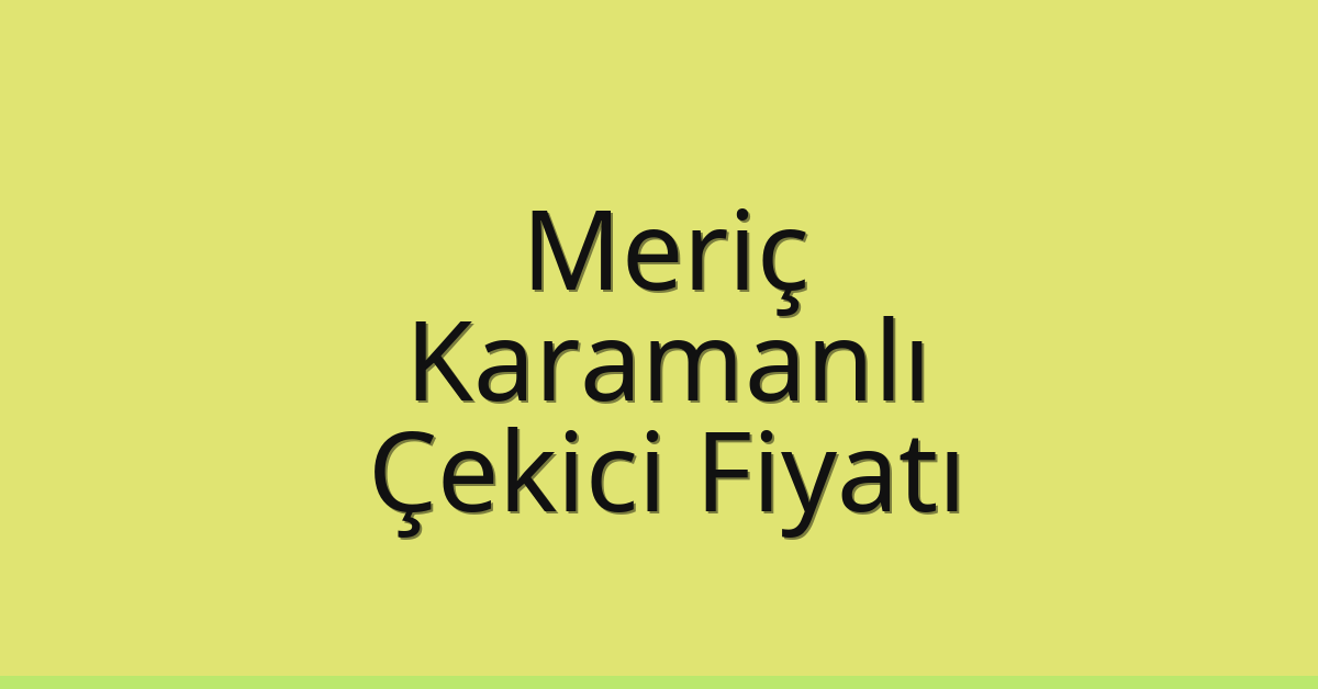 Meriç Çekici Fiyatı – Karamanlı Oto Kurtarıcı Ücreti