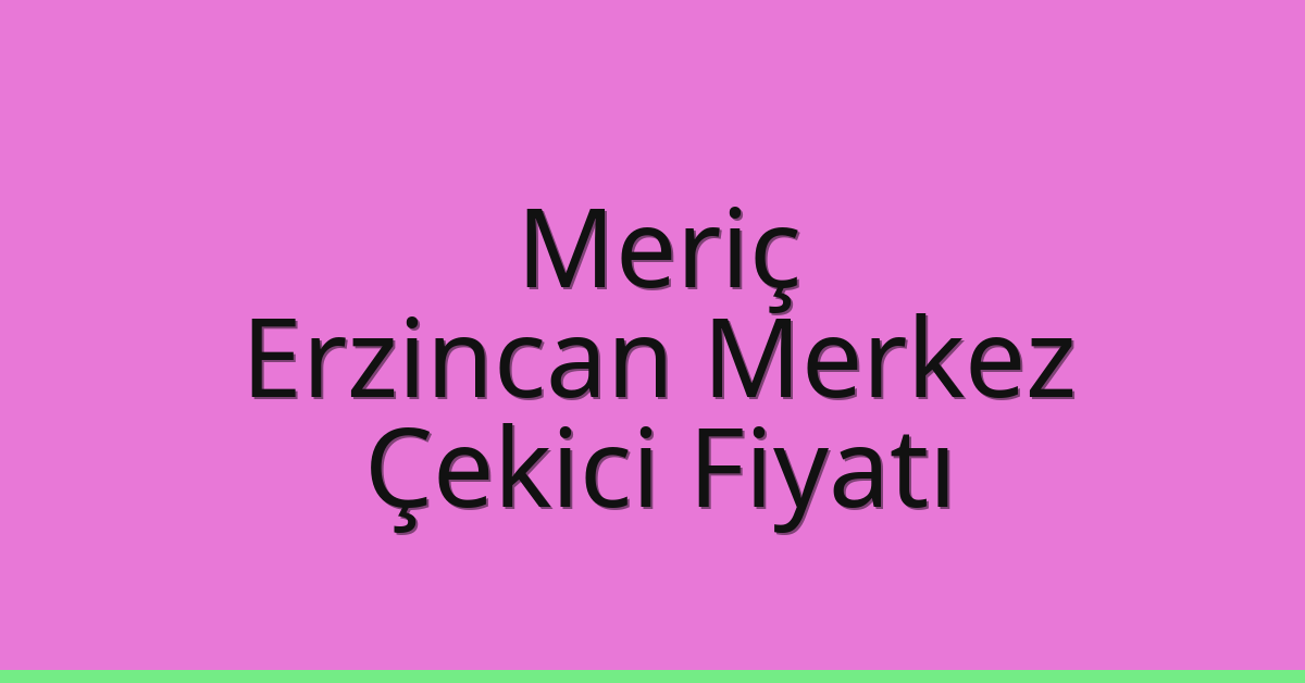 Meriç Çekici Fiyatı – Erzincan Merkez Oto Kurtarıcı Ücreti