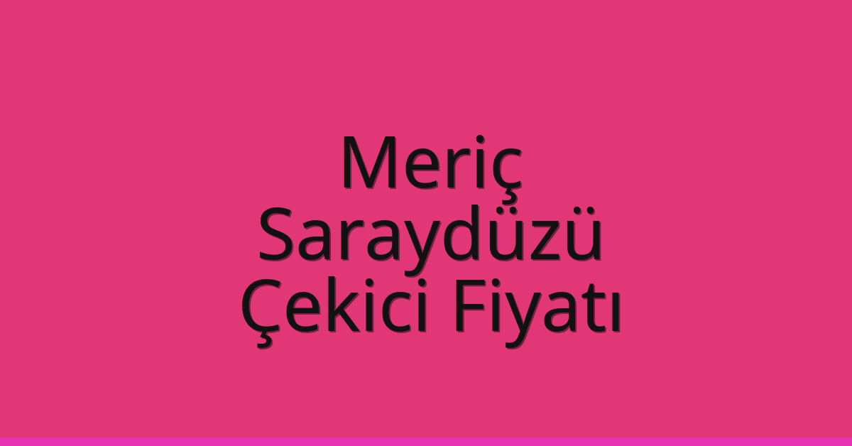Meriç Çekici Fiyatı – Saraydüzü Oto Kurtarıcı Ücreti
