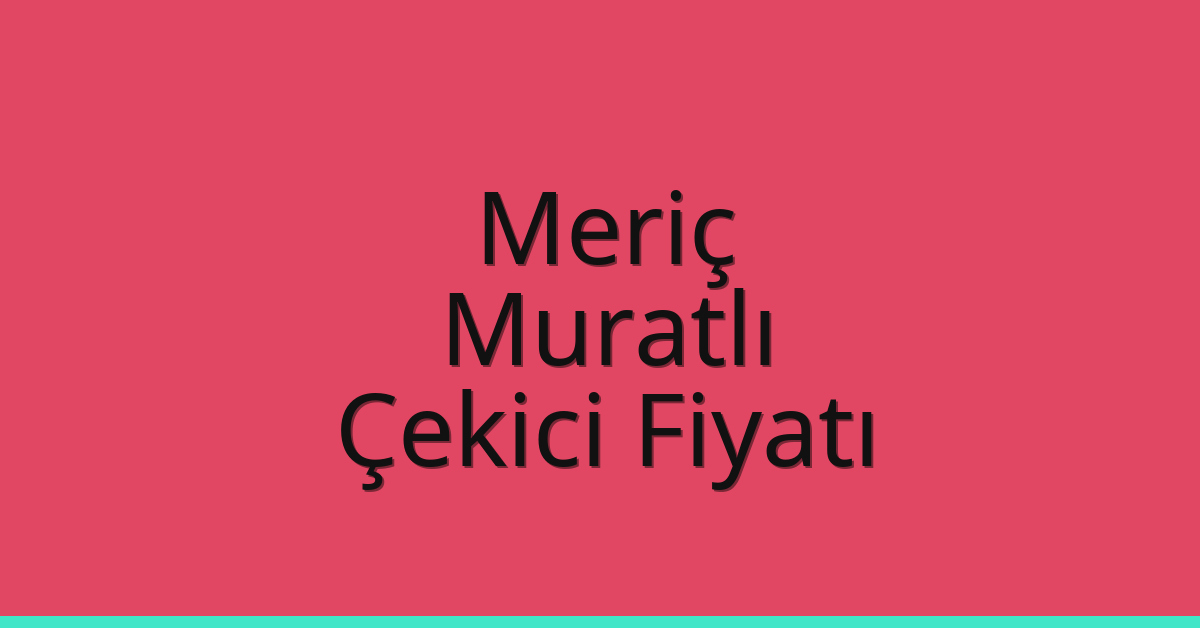 Meriç Çekici Fiyatı – Muratlı Oto Kurtarıcı Ücreti