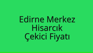 Edirne Merkez Çekici Fiyatı – Hisarcık Oto Kurtarıcı Ücreti