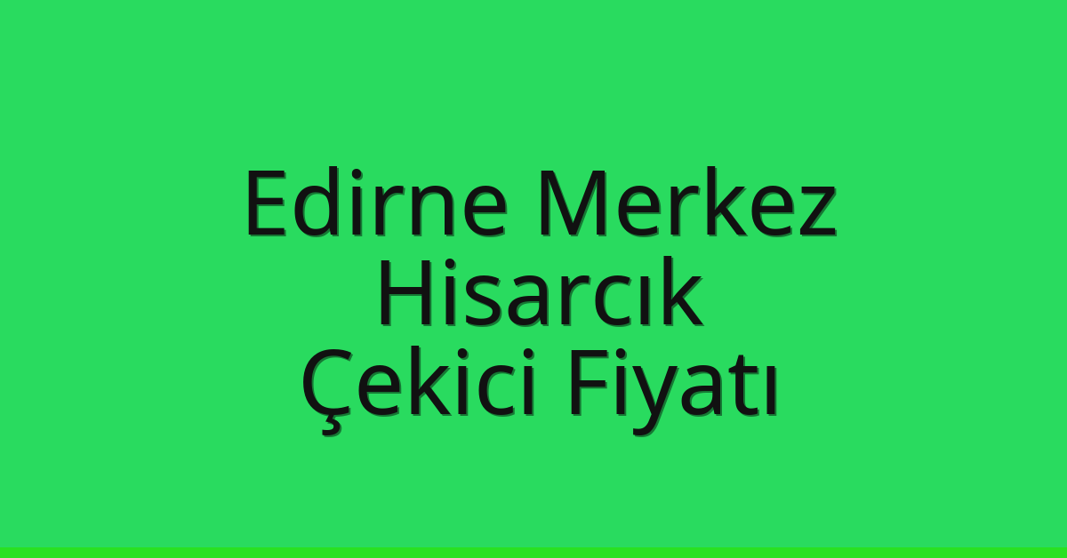 Edirne Merkez Çekici Fiyatı - Hisarcık Oto Kurtarıcı Ücreti Edirne Merkez Çekici Fiyatı – Hisarcık Oto Kurtarıcı Ücreti