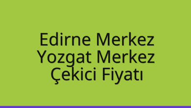 Edirne Merkez Çekici Fiyatı – Yozgat Merkez Oto Kurtarıcı Ücreti