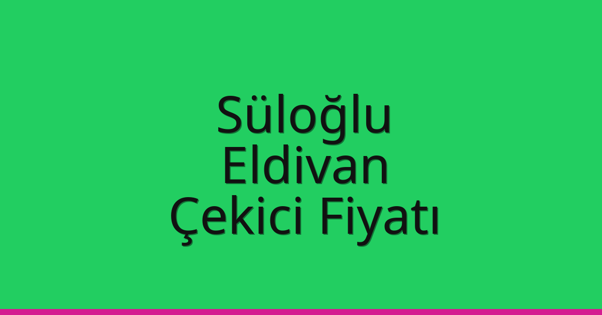 Süloğlu Çekici Fiyatı – Eldivan Oto Kurtarıcı Ücreti
