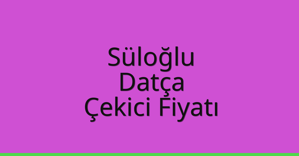 Süloğlu Çekici Fiyatı – Datça Oto Kurtarıcı Ücreti