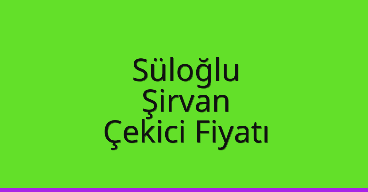Süloğlu Çekici Fiyatı – Şirvan Oto Kurtarıcı Ücreti