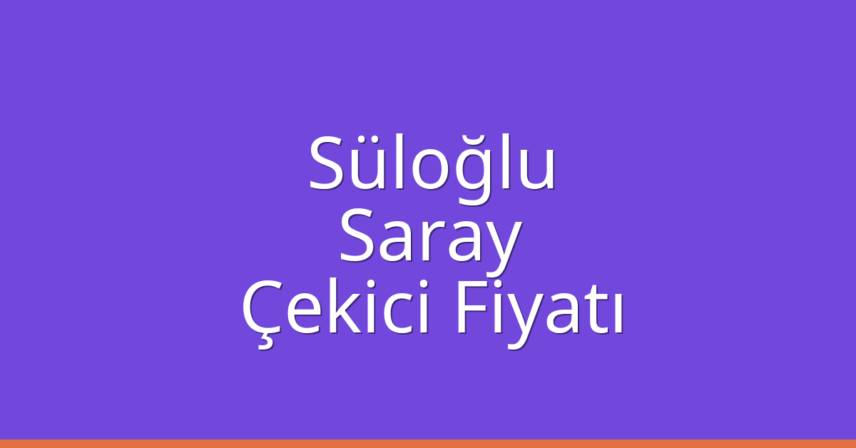 Süloğlu Çekici Fiyatı – Saray Oto Kurtarıcı Ücreti