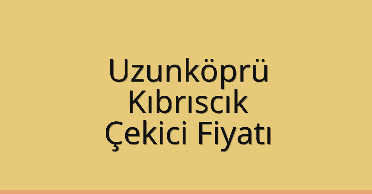 Uzunköprü Çekici Fiyatı – Kıbrıscık Oto Kurtarıcı Ücreti