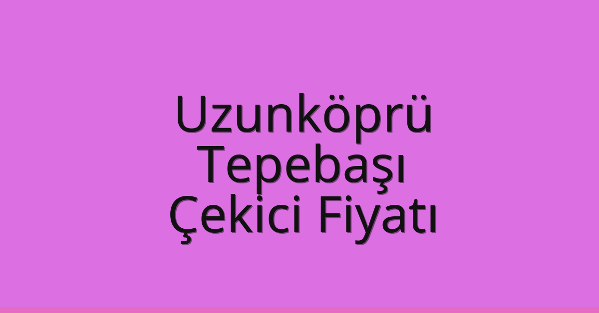 Uzunköprü Çekici Fiyatı – Tepebaşı Oto Kurtarıcı Ücreti