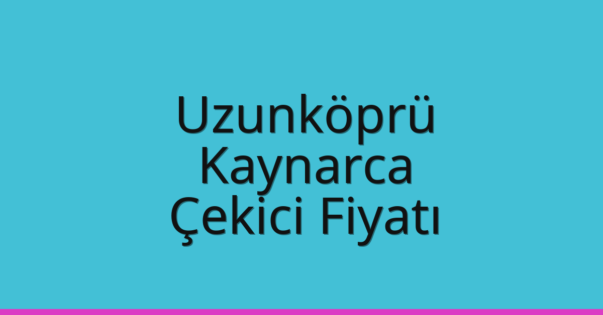 Uzunköprü Çekici Fiyatı – Kaynarca Oto Kurtarıcı Ücreti
