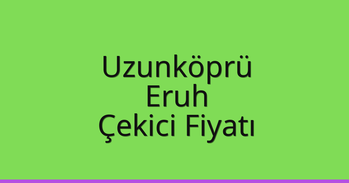 Uzunköprü Çekici Fiyatı – Eruh Oto Kurtarıcı Ücreti