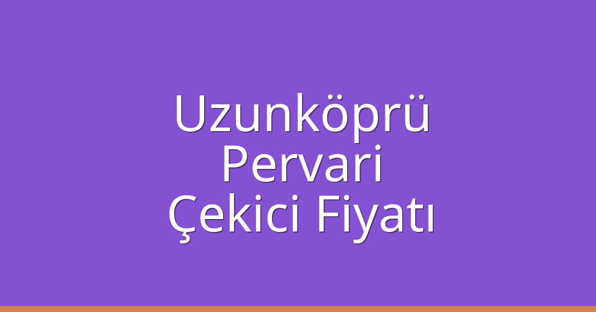 Uzunköprü Çekici Fiyatı – Pervari Oto Kurtarıcı Ücreti