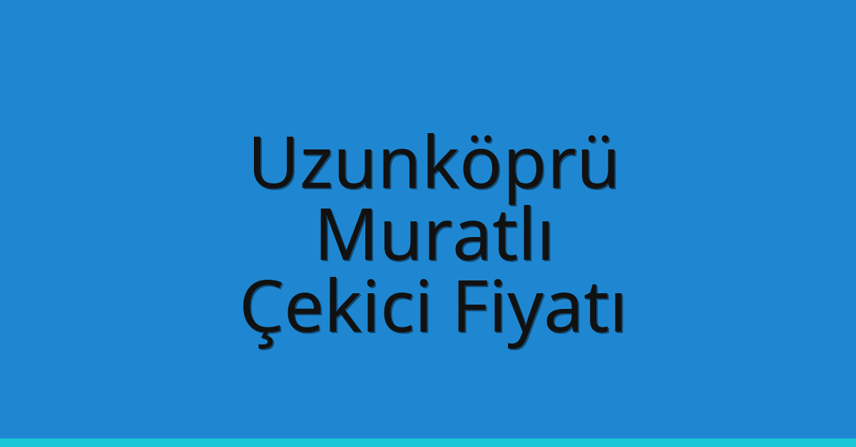 Uzunköprü Çekici Fiyatı – Muratlı Oto Kurtarıcı Ücreti