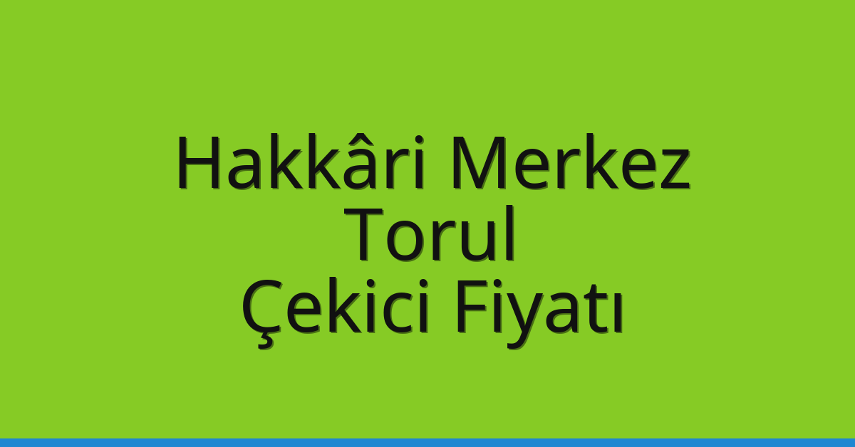 Hakkâri Merkez Çekici Fiyatı – Torul Oto Kurtarıcı Ücreti
