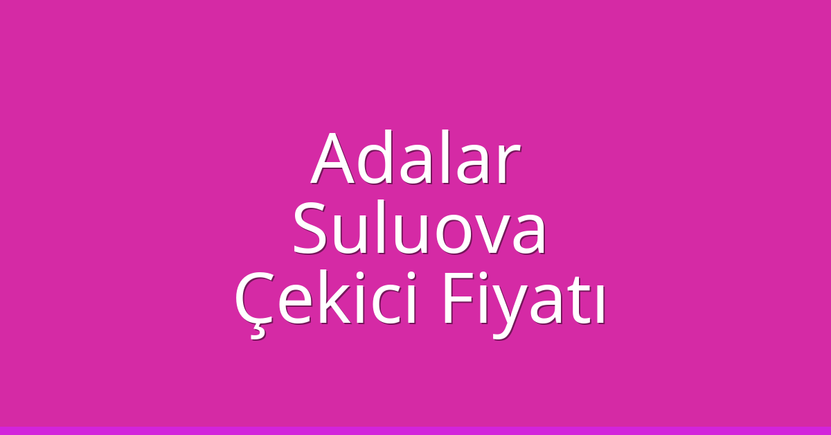 Adalar Çekici Fiyatı – Suluova Oto Kurtarıcı Ücreti