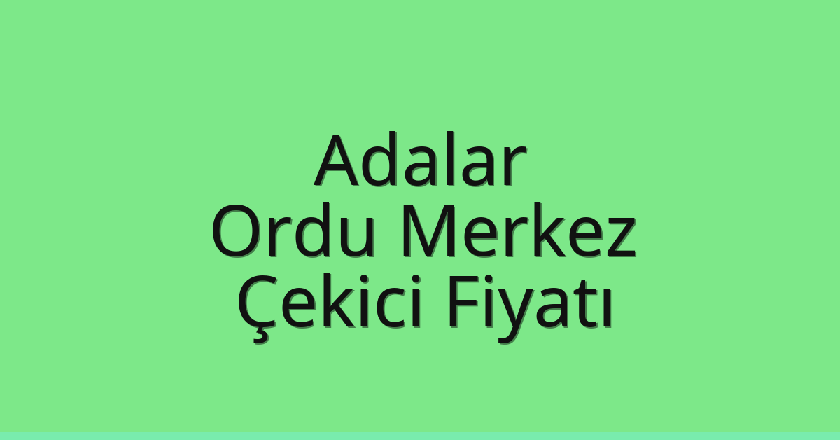 Adalar Çekici Fiyatı – Ordu Merkez Oto Kurtarıcı Ücreti