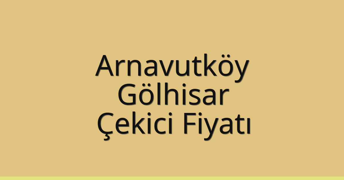 Arnavutköy Çekici Fiyatı – Gölhisar Oto Kurtarıcı Ücreti