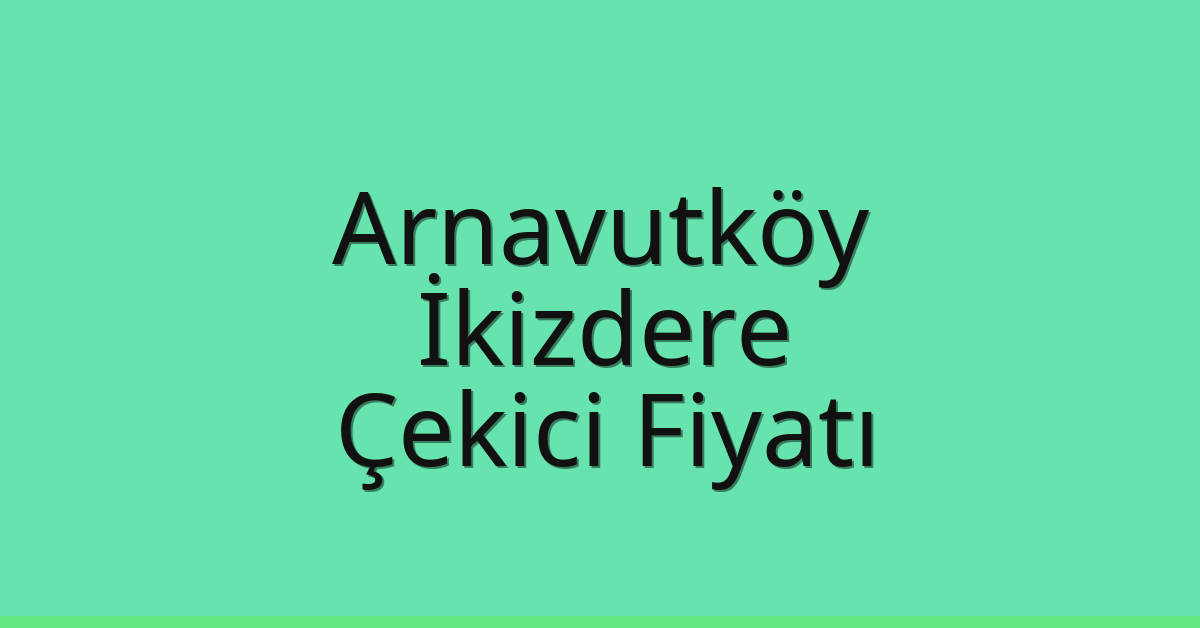 Arnavutköy Çekici Fiyatı – İkizdere Oto Kurtarıcı Ücreti