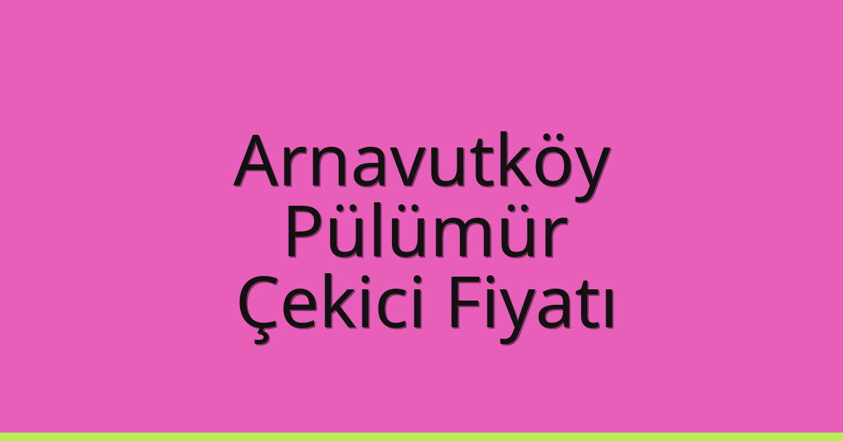 Arnavutköy Çekici Fiyatı – Pülümür Oto Kurtarıcı Ücreti