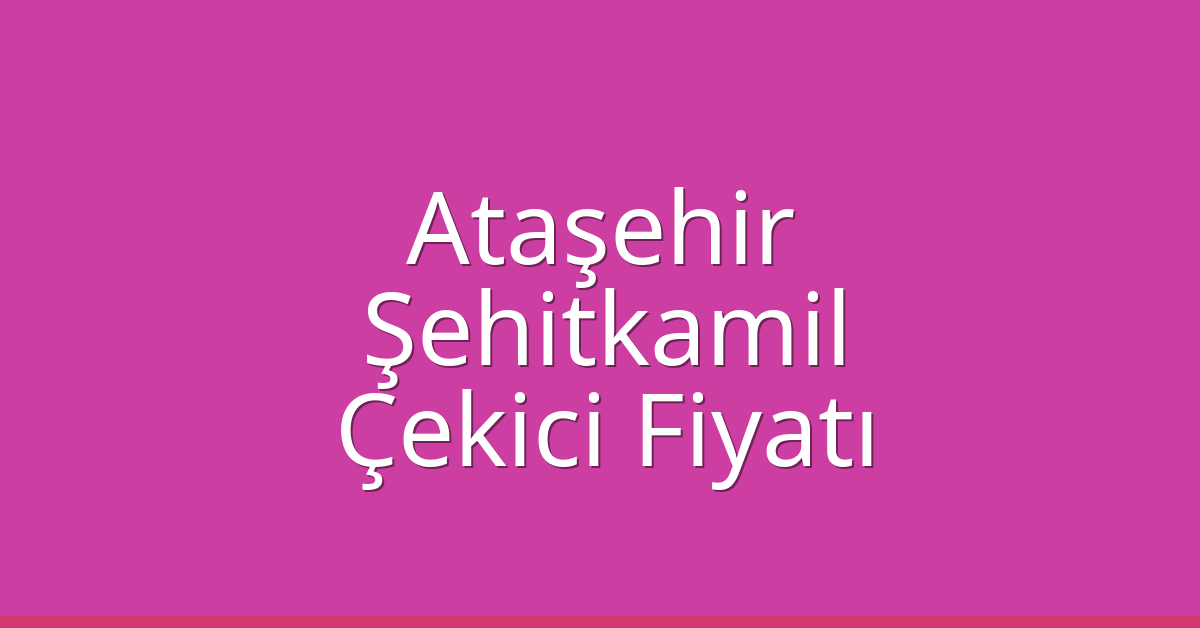 Ataşehir Çekici Fiyatı – Şehitkamil Oto Kurtarıcı Ücreti