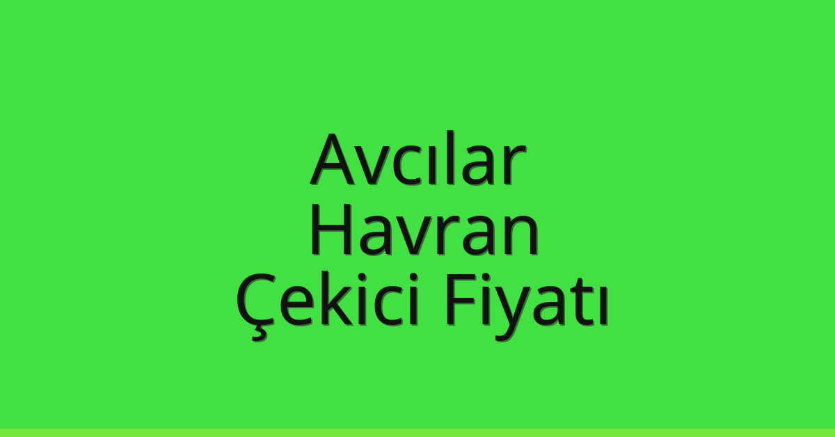 Avcılar Çekici Fiyatı – Havran Oto Kurtarıcı Ücreti
