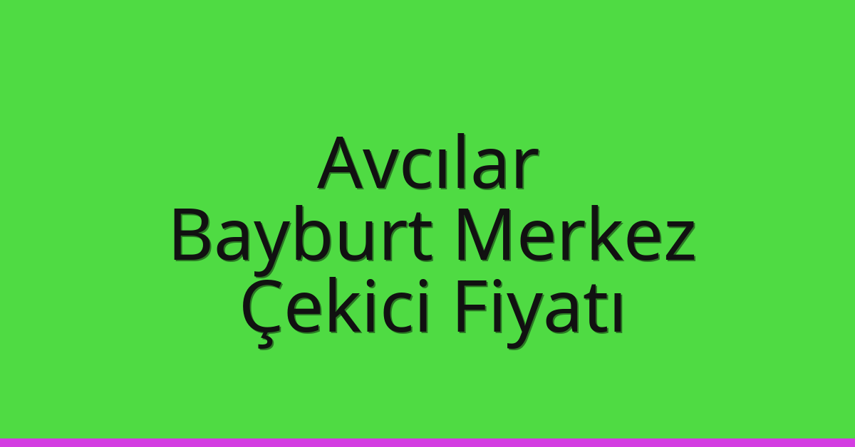 Avcılar Çekici Fiyatı – Bayburt Merkez Oto Kurtarıcı Ücreti