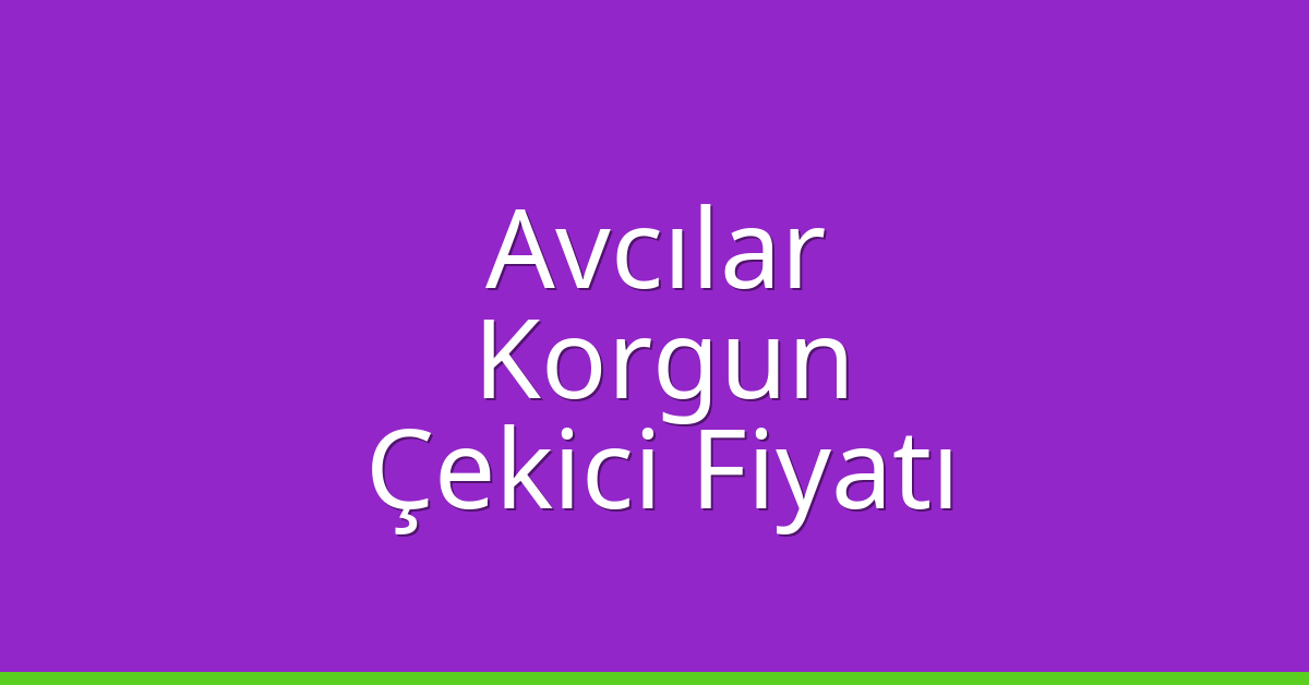 Avcılar Çekici Fiyatı – Korgun Oto Kurtarıcı Ücreti
