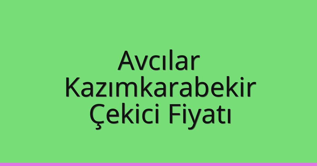 Avcılar Çekici Fiyatı – Kazımkarabekir Oto Kurtarıcı Ücreti